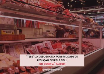“Tese” da Desossa e a possibilidade de Redução de IRPJ e CSLL – SC Cosit n.º 76/2021