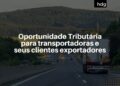 Oportunidade tributária para transportadoras e seus clientes exportadores
