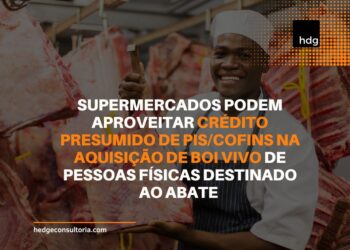 Supermercados podem aproveitar crédito presumido de PIS/COFINS na aquisição de boi vivo de pessoas físicas destinado ao abate